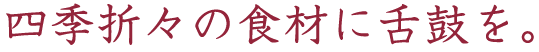 四季折々の食材に舌鼓を。