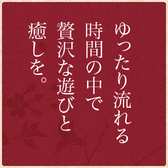 ゆったり流れる時間の中で贅沢な遊びと癒しを。