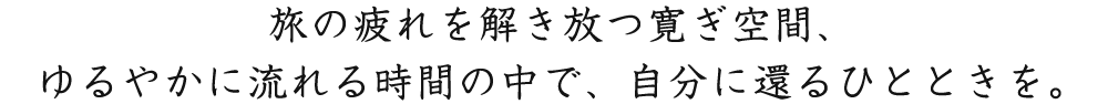 旅の疲れを解き放つ寛ぎ空間、ゆるやかに流れる時間の中で、自分に還るひとときを。