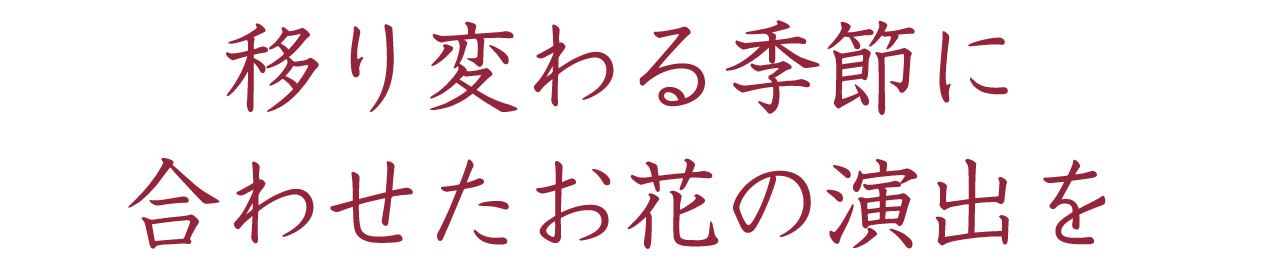 移り変わる季節に合わせたお花の演出を